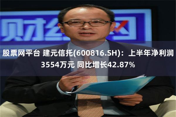 股票网平台 建元信托(600816.SH)：上半年净利润3554万元 同比增长42.87%