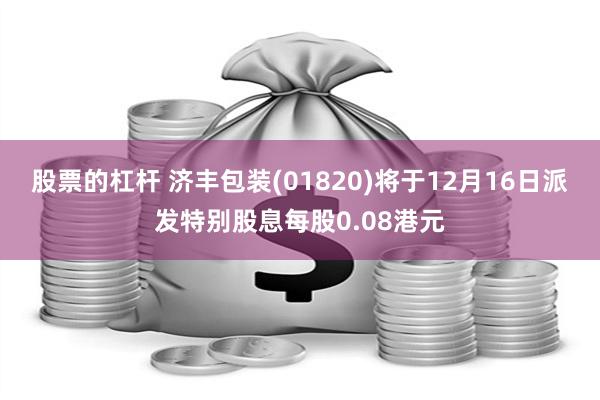 股票的杠杆 济丰包装(01820)将于12月16日派发特别股息每股0.08港元