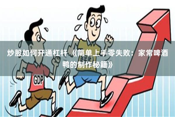 炒股如何开通杠杆 《简单上手零失败：家常啤酒鸭的制作秘籍》