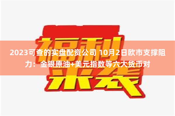 2023可查的实盘配资公司 10月2日欧市支撑阻力：金银原油+美元指数等六大货币对