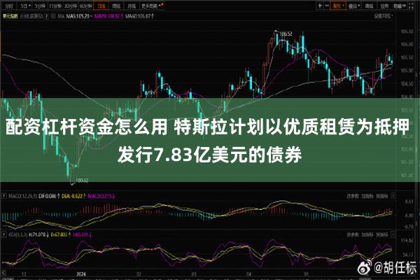 配资杠杆资金怎么用 特斯拉计划以优质租赁为抵押 发行7.83亿美元的债券