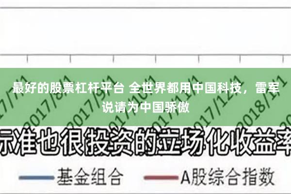 最好的股票杠杆平台 全世界都用中国科技，雷军说请为中国骄傲