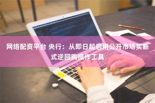 网络配资平台 央行：从即日起启用公开市场买断式逆回购操作工具