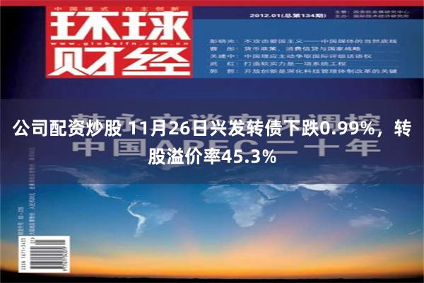 公司配资炒股 11月26日兴发转债下跌0.99%，转股溢价率45.3%