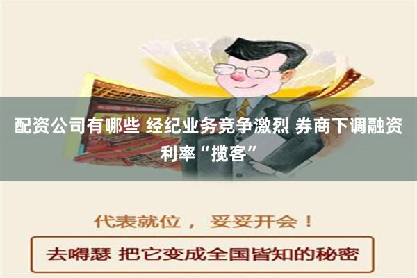 配资公司有哪些 经纪业务竞争激烈 券商下调融资利率“揽客”