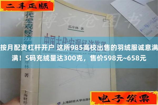 按月配资杠杆开户 这所985高校出售的羽绒服诚意满满！S码充绒量达300克，售价598元~658元