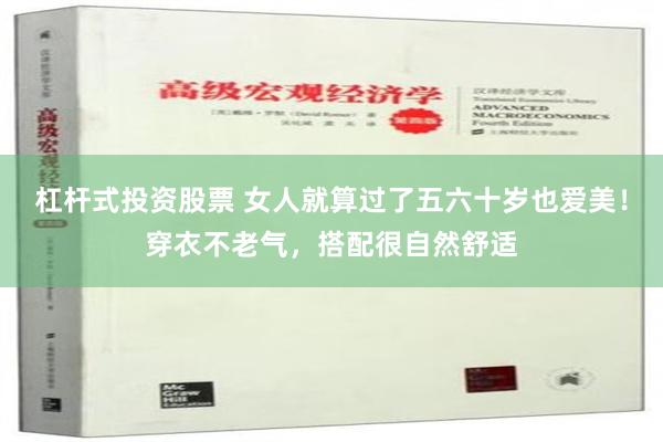 杠杆式投资股票 女人就算过了五六十岁也爱美！穿衣不老气，搭配很自然舒适