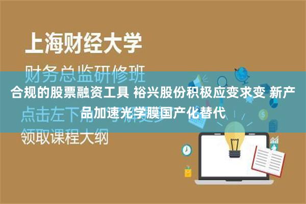 合规的股票融资工具 裕兴股份积极应变求变 新产品加速光学膜国产化替代