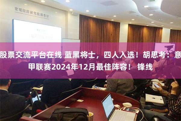 股票交流平台在线 蓝黑将士，四人入选！胡思考：意甲联赛2024年12月最佳阵容！ 锋线