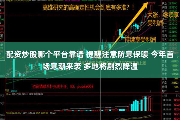 配资炒股哪个平台靠谱 提醒注意防寒保暖 今年首场寒潮来袭 多地将剧烈降温