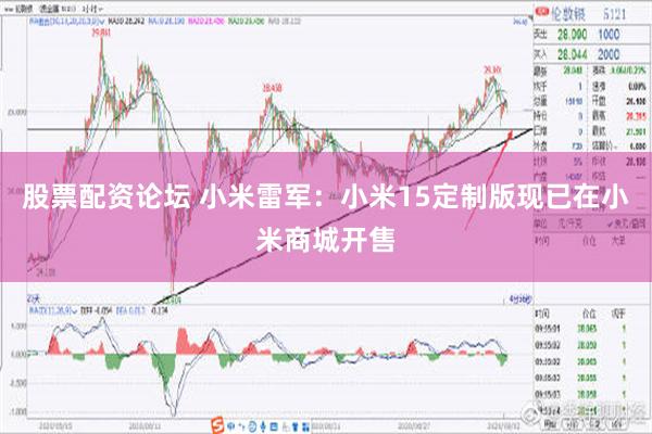 股票配资论坛 小米雷军：小米15定制版现已在小米商城开售