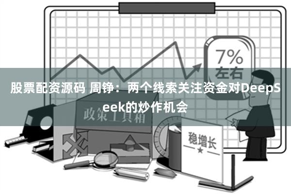 股票配资源码 周铮：两个线索关注资金对DeepSeek的炒作机会