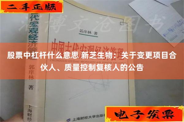 股票中杠杆什么意思 新芝生物：关于变更项目合伙人、质量控制复核人的公告